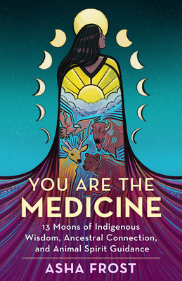 You Are the Medicine: 13 Moons of Indigenous Wisdom, Ancestral Connection, and Animal Spirit Guidance - Frost, Asha