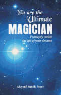 You Are the Ultimate Magician: Fearlessly Create the Life of Your Dreams