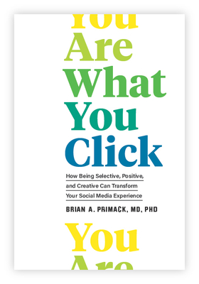 You Are What You Click: How Being Selective, Positive, and Creative Can Transform Your Social Media Experience - Primack, Brian A