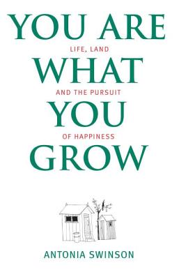 You Are What You Grow: : Life, Land and the Pursuit of Happiness - Swinson, Antonia