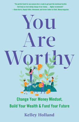 You Are Worthy: Change Your Money Mindset, Build Your Wealth, and Fund Your Future - Holland, Kelley