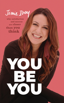 You Be You: Why Satisfaction and Success Are Closer Than You Think - Ivey, Jamie