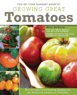 You Bet Your Garden Guide to Growing Great Tomatoes: How to Grow Great Tasting Tomatoes in Any Backyard, Garden, or Container