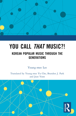 You Call That Music?!: Korean Popular Music Through the Generations - Lee, Young-Mee, and Yu Cho, Young-Mee (Translated by), and Park, Brandon J (Translated by)