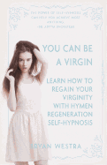 You Can Be a Virgin: Learn How to Regain Your Virginity with Hymen Regeneration Self-Hypnosis