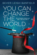 You Can Change the World: Be a Change Wizard and Get It Like You Like It