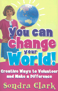 You Can Change Your World!: Creative Ways to Volunteer and Make a Difference