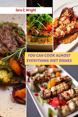 You Can Cook Almost Everything Diet Dishes: Simple Awesome Delicious Flavorful Recipes To Supercharger Your Energy For Anyone To Live Long - Wright, Sara C