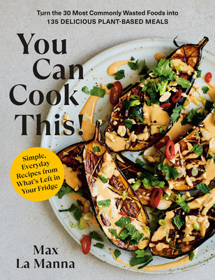 You Can Cook This!: Turn the 30 Most Commonly Wasted Foods Into 135 Delicious Plant-Based Meals: A Vegan Cookbook - La Manna, Max
