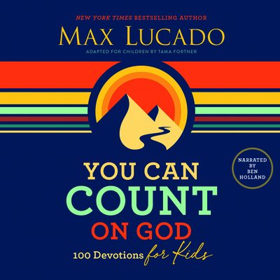 You Can Count on God: 100 Devotions for Kids - Lucado, Max, and Holland, Ben (Read by)