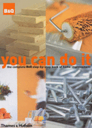 You Can Do it: The Complete B&Q Step-by-Step Book of Home Improvement