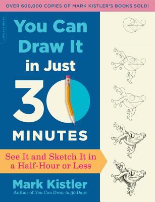 You Can Draw It in Just 30 Minutes: See It and Sketch It in a Half-Hour or Less - Kistler, Mark