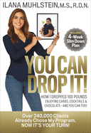 You Can Drop It!: How I Dropped 100 Pounds Enjoying Carbs, Cocktails & Chocolate-And You Can Too!