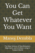 You Can Get Whatever You Want: The New Science of Manifestation, Alignment, and Limitless Living in Today's World