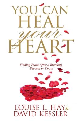 You Can Heal Your Heart: Finding Peace After a Breakup, Divorce or Death - Hay, Louise, and Kessler, David