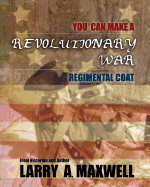 You Can Make a Revolutionary War Regimental Coat: Practical Instructions to Help You Make a Historically Accurate Revolutionary War Regimental Coat