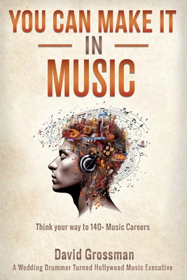 You Can Make It In Music: Think Your Way To 140+ Music Careers - Grossman, David