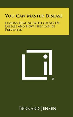 You Can Master Disease: Lessons Dealing With Causes Of Disease And How They Can Be Prevented - Jensen, Bernard, Dr.