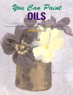 You Can Paint Oils: A Step-By-Step Guide for Absolute Beginners - Birch, Linda