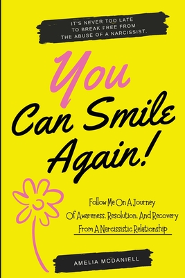 You Can Smile Again!: It's Never Too Late To Break Free From The Abuse Of A Narcissist. Follow Me On A Journey Of Awareness, Resolution, And Recovery From A Narcissistic Relationship. - McDaniell, Amelia