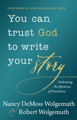 You Can Trust God to Write Your Story: Embracing the Mysteries of Providence - Wolgemuth, Nancy DeMoss, and Wolgemuth, Robert D, and Tada, Joni Eareckson (Foreword by)