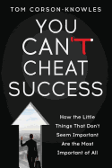 You Can't Cheat Success: How the Little Things You Think Aren't Important Are the Most Important of All