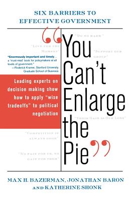 You Can't Enlarge the Pie: Six Barriers to Effective Government - Bazerman, Max H