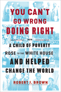 You Can't Go Wrong Doing Right: How a Child of Poverty Rose to the White House and Helped Change the World