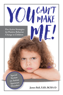 You Can't Make Me!: Pro-Active Strategies for Positive Behavior Change in Children