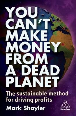 You Can't Make Money from a Dead Planet: The Sustainable Method for Driving Profits - Shayler, Mark