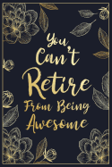 You Can't Retire From Being Awesome: Floral Retirement & Appreciation Gifts for Women - Retirement Gifts For Colleagues - Retirement Journal For Women - Retire Gifts - Retirement Gifts For Teachers