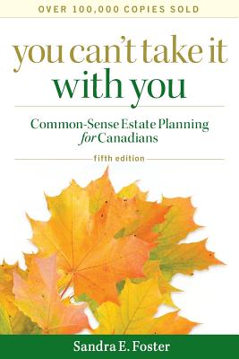 You Can't Take It with You: Common-Sense Estate Planning for Canadians - Foster, Sandra E