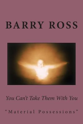 You Can't Take Them With You: "material possessions" - Ross, Barry
