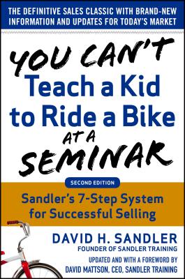 You Can't Teach a Kid to Ride a Bike at a Seminar, 2nd Edition: Sandler Training's 7-Step System for Successful Selling - Sandler, David, and Mattson, David
