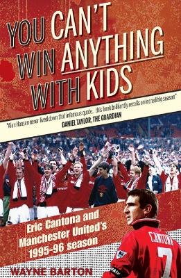 You Can't Win Anything with Kids: Eric Cantona & Manchester United's 1995-96 Season - Barton, Wayne