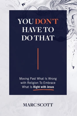 You Don't Have To Do That: Moving Past What Is Wrong with Religion to Embrace What Is Right with Jesus - Scott, Marc