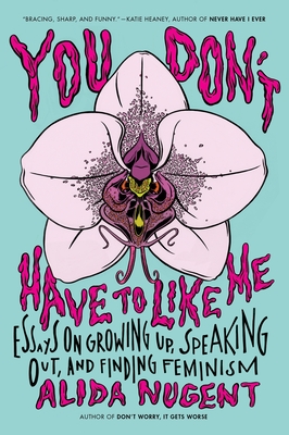 You Don't Have to Like Me: Essays on Growing Up, Speaking Out, and Finding Feminism - Nugent, Alida