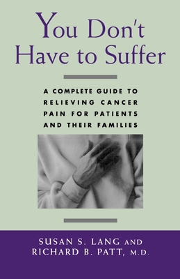 You Don't Have to Suffer: A Complete Guide to Relieving Cancer Pain for Patients and Their Families - Lang, Susan S, and Patt, M D Richard B