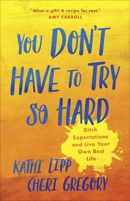 You Don't Have to Try So Hard: Ditch Expectations and Live Your Own Best Life - Lipp, Kathi, and Gregory, Cheri