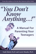 You Don't Know Anything...!: A Manual for Parenting Your Teenagers - Baksh Psy D, Nadir, and Murphy R N Ph D, Laurie