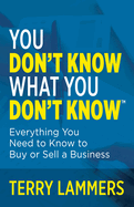 You Don't Know What You Don't Know(tm): Everything You Need to Know to Buy or Sell a Business