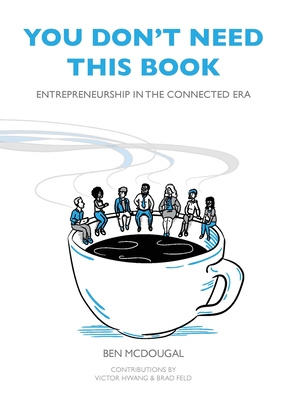 You Don't Need This Book: Entrepreneurship in the Connected Era - McDougal, Ben, and Feld, Brad (Contributions by), and Hwang, Victor (Foreword by)
