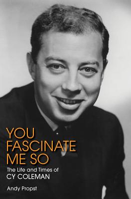 You Fascinate Me So: The Life and Times of Cy Coleman - Propst, Andy