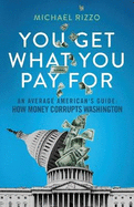 You Get What You Pay For: An Average American's Guide: How Money Corrupts Washington