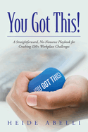 You Got This!: A Straightforward, No-nonsense Playbook for Crushing 130+ Workplace Challenges