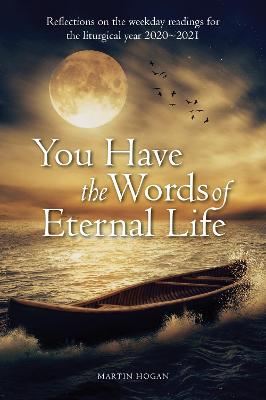 You Have the Words of Eternal Life: Reflections on the Weekday Readings for the Liturgical Year 2020/2021 - Hogan, Martin