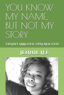You Know My Name, But Not My Story: I Wasn't Arrested, I Was Rescued! - Lee, Jennie