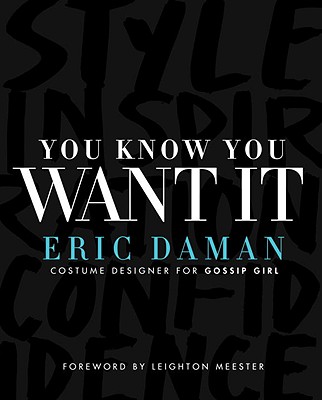 You Know You Want It: Style-Inspiration-Confidence - Daman, Eric, and Meester, Leighton (Foreword by)