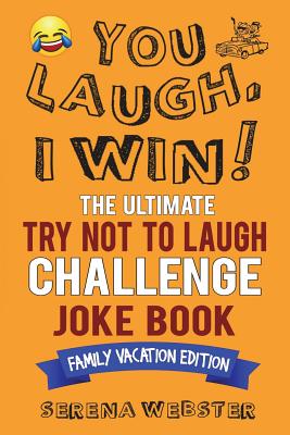 You Laugh, I Win! the Ultimate Try Not to Laugh Challenge Joke Book: Family Vacation Edition - Silly, Clean Road Trip and Travel Jokes - Over 300 Jokes! - Webster, Serena