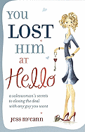 You Lost Him at Hello: A Saleswoman's Secrets to Closing the Deal with Any Guy You Want - McCann, Jess